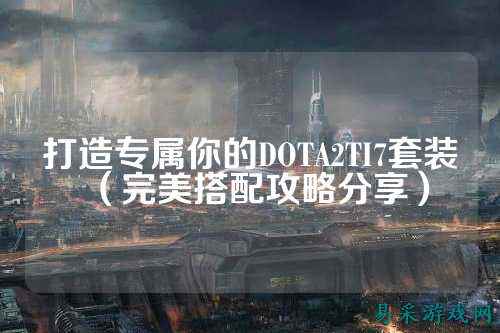 打造专属你的DOTA2TI7套装(完美搭配攻略分享)