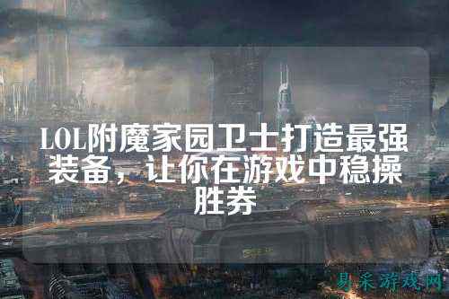 LOL附魔家园卫士打造最强装备，让你在游戏中稳操胜券