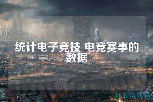 统计电子竞技 电竞赛事的数据