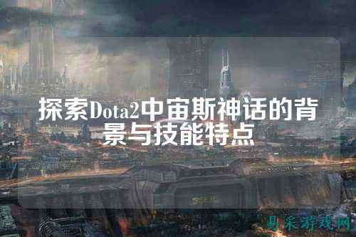 探索Dota2中宙斯神话的背景与技能特点