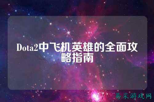Dota2中飞机英雄的全面攻略指南