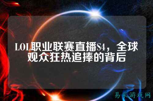 LOL职业联赛直播S4，全球观众狂热追捧的背后