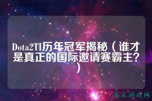Dota2TI历年冠军揭秘（谁才是真正的国际邀请赛霸主？）
