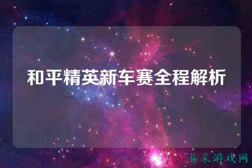 和平精英新车赛全程解析