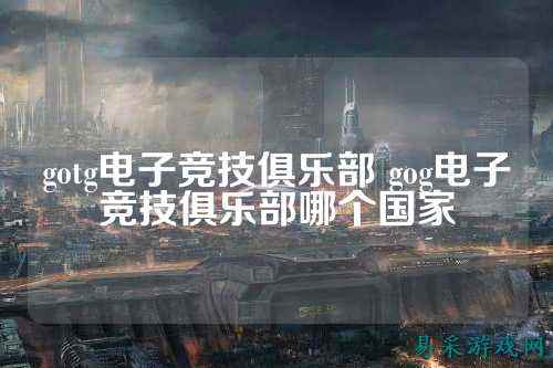 gotg电子竞技俱乐部 gog电子竞技俱乐部哪个国家