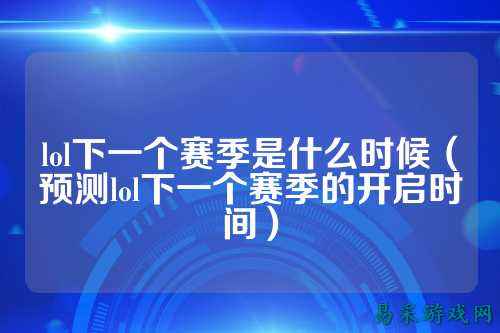 lol下一个赛季是什么时候(预测lol下一个赛季的开启时间)