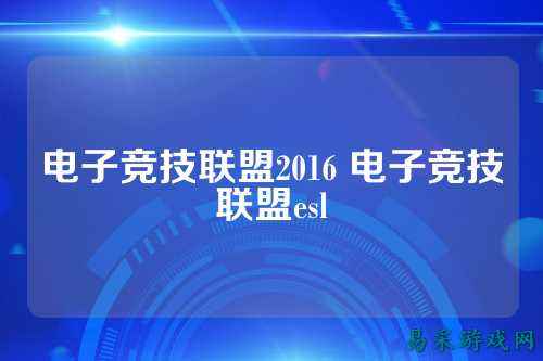 电子竞技联盟2016 电子竞技联盟esl