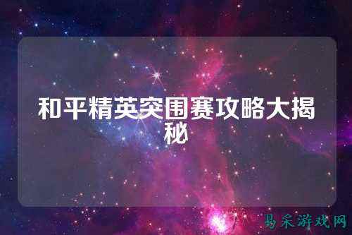 和平精英突围赛攻略大揭秘