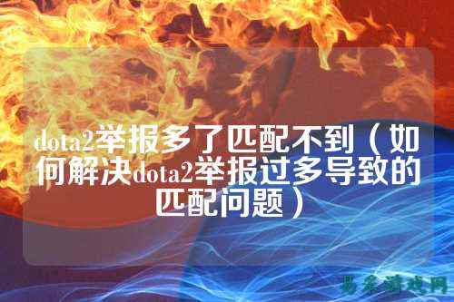dota2举报多了匹配不到(如何解决dota2举报过多导致的匹配问题)