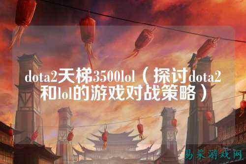 dota2天梯3500lol(探讨dota2和lol的游戏对战策略)