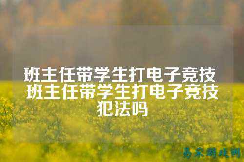 班主任带学生打电子竞技 班主任带学生打电子竞技犯法吗