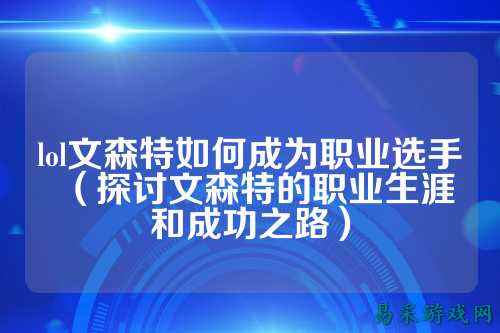 lol文森特如何成为职业选手(探讨文森特的职业生涯和成功之路)