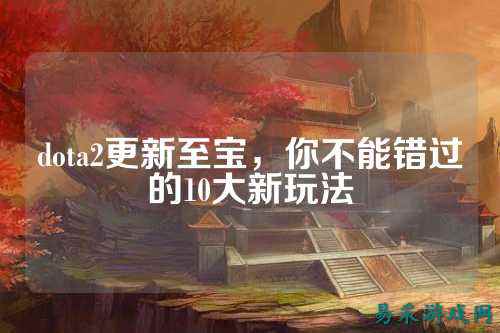 dota2更新至宝,你不能错过的10大新玩法