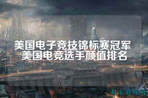 美国电子竞技锦标赛冠军 美国电竞选手颜值排名