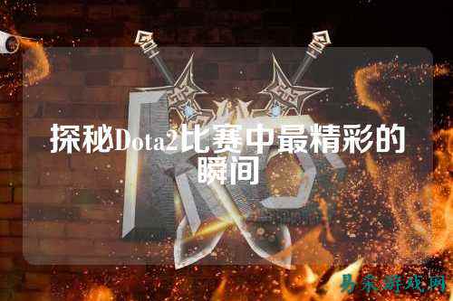 探秘Dota2比赛中最精彩的瞬间