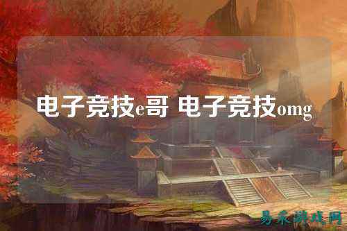 电子竞技e哥 电子竞技omg