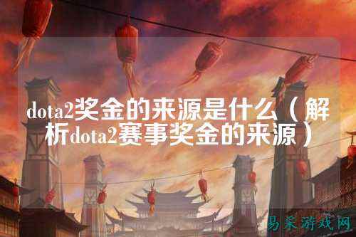 dota2奖金的来源是什么（解析dota2赛事奖金的来源）