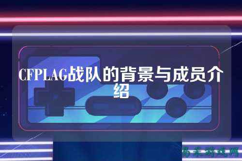 CFPLAG战队的背景与成员介绍