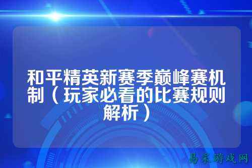 和平精英新赛季巅峰赛机制(玩家必看的比赛规则解析)