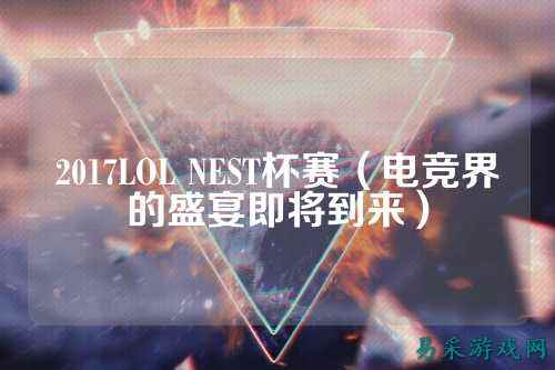 2017LOL NEST杯赛(电竞界的盛宴即将到来)