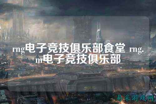 rng电子竞技俱乐部食堂 rng.m电子竞技俱乐部