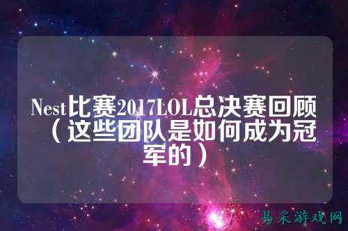 Nest比赛2017LOL总决赛回顾(这些团队是如何成为冠军的)