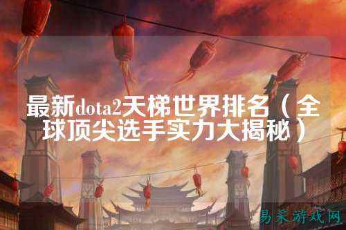 最新dota2天梯世界排名(全球顶尖选手实力大揭秘)