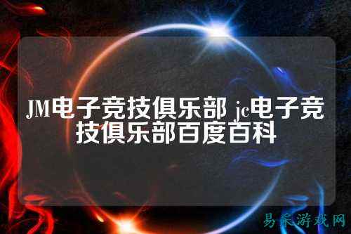 JM电子竞技俱乐部 jc电子竞技俱乐部百度百科