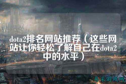 dota2排名网站推荐(这些网站让你轻松了解自己在dota2中的水平)