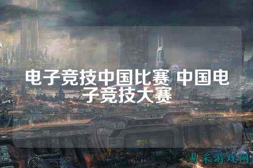 电子竞技中国比赛 中国电子竞技大赛