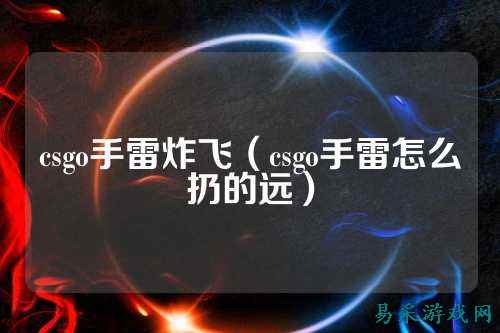 csgo手雷炸飞(csgo手雷怎么扔的远)