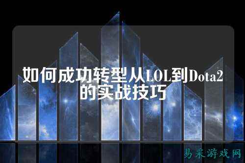 如何成功转型从LOL到Dota2的实战技巧
