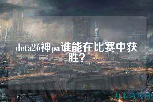 dota26神pa谁能在比赛中获胜?