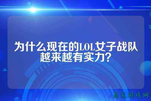为什么现在的LOL女子战队越来越有实力?