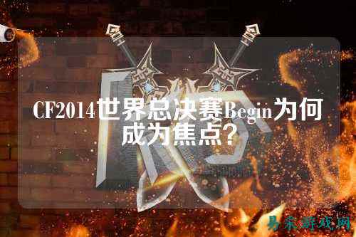 CF2014世界总决赛Begin为何成为焦点?