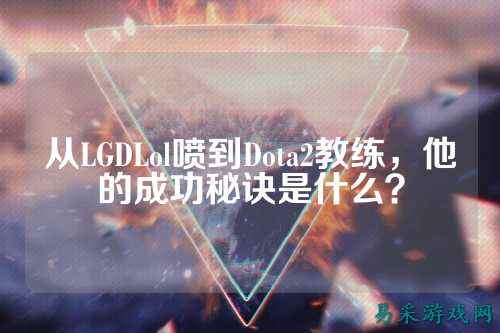从LGDLol喷到Dota2教练，他的成功秘诀是什么？