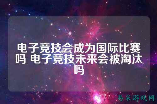 电子竞技会成为国际比赛吗 电子竞技未来会被淘汰吗