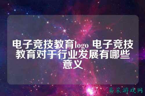 电子竞技教育logo 电子竞技教育对于行业发展有哪些意义