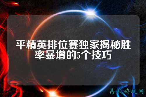 平精英排位赛独家揭秘胜率暴增的5个技巧