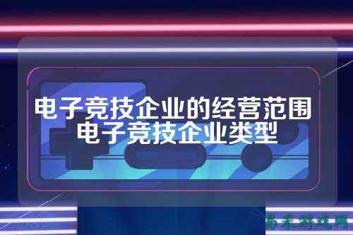 电子竞技企业的经营范围 电子竞技企业类型
