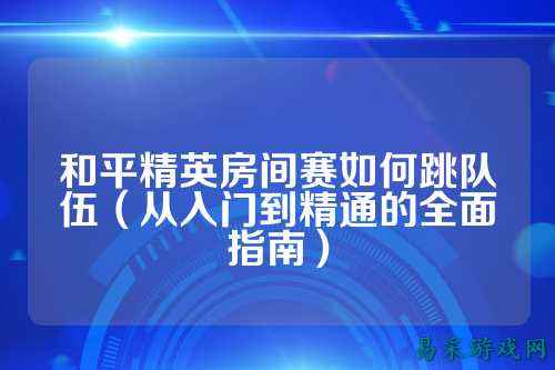 和平精英房间赛如何跳队伍（从入门到精通的全面指南）