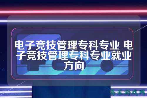 电子竞技管理专科专业 电子竞技管理专科专业就业方向