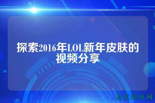 探索2016年LOL新年皮肤的视频分享