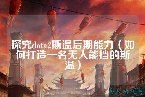 探究dota2斯温后期能力（如何打造一名无人能挡的斯温）