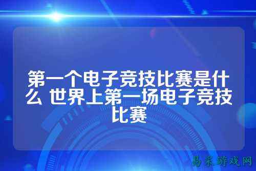 第一个电子竞技比赛是什么 世界上第一场电子竞技比赛
