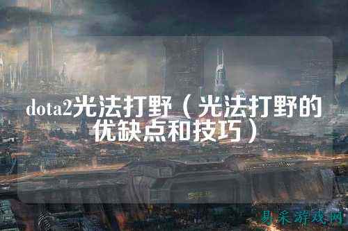 dota2光法打野(光法打野的优缺点和技巧)