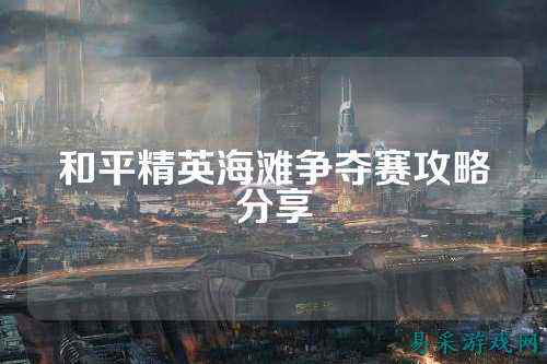和平精英海滩争夺赛攻略分享