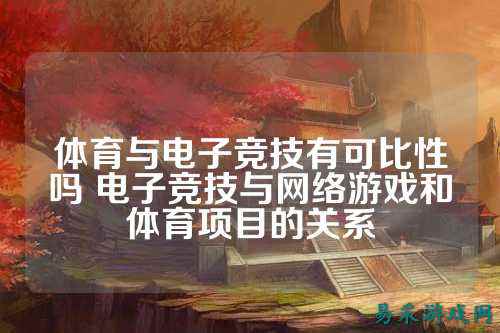 体育与电子竞技有可比性吗 电子竞技与网络游戏和体育项目的关系