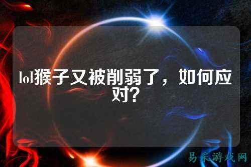 lol猴子又被削弱了,如何应对?