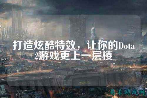 打造炫酷特效,让你的Dota2游戏更上一层楼